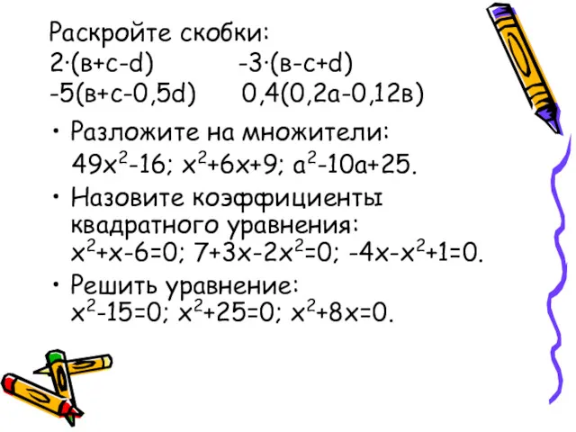 Раскройте скобки: 2∙(в+с-d) -3∙(в-с+d) -5(в+с-0,5d) 0,4(0,2а-0,12в) Разложите на множители: 49x2-16;