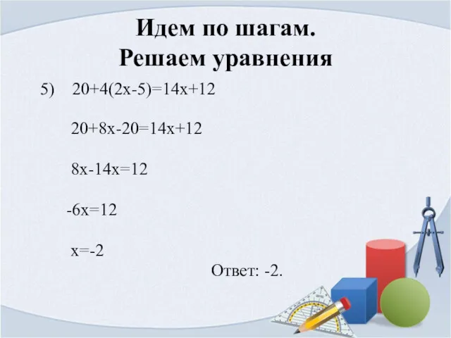 Идем по шагам. Решаем уравнения 5) 20+4(2x-5)=14x+12 20+8x-20=14x+12 8x-14x=12 -6x=12 x=-2 Ответ: -2.