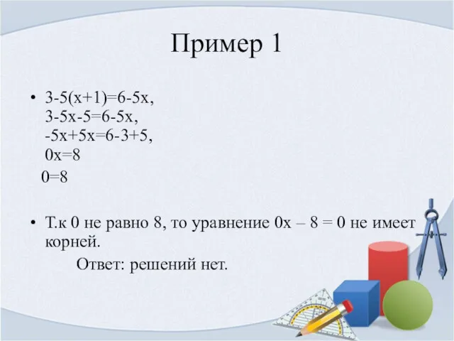 Пример 1 3-5(x+1)=6-5x, 3-5x-5=6-5x, -5x+5x=6-3+5, 0x=8 0=8 Т.к 0 не