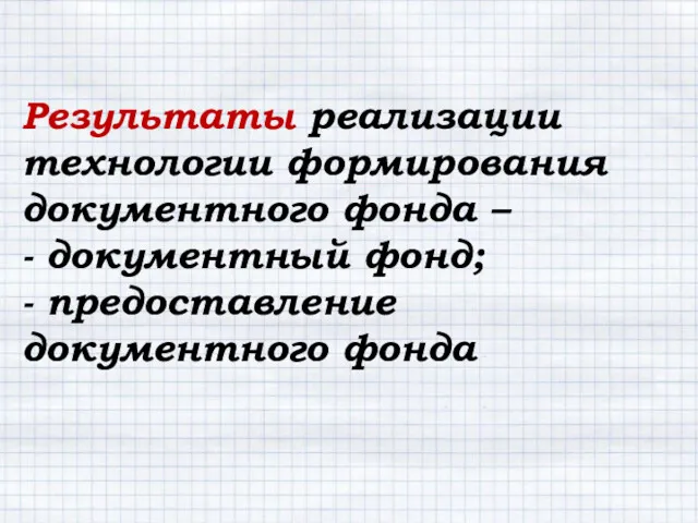 Результаты реализации технологии формирования документного фонда – - документный фонд; - предоставление документного фонда