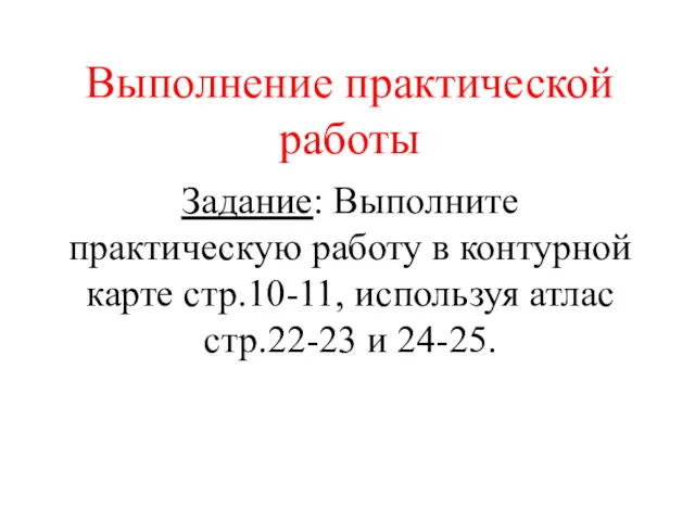 Выполнение практической работы Задание: Выполните практическую работу в контурной карте стр.10-11, используя атлас стр.22-23 и 24-25.