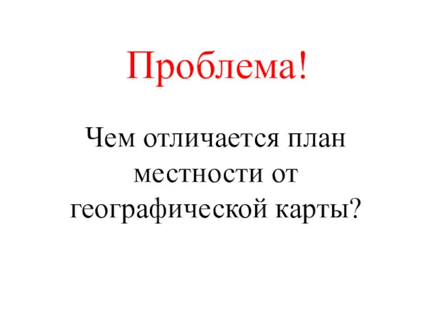 Проблема! Чем отличается план местности от географической карты?