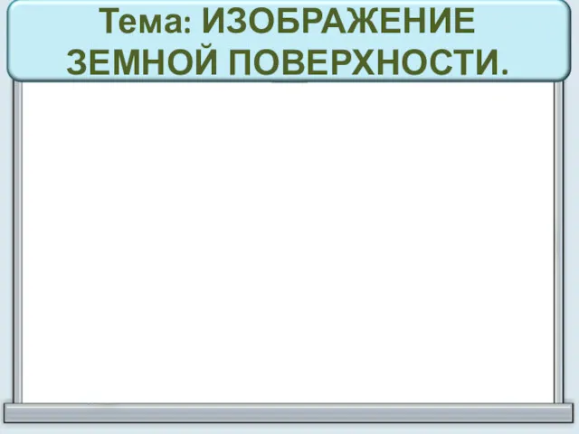 Тема: ИЗОБРАЖЕНИЕ ЗЕМНОЙ ПОВЕРХНОСТИ.