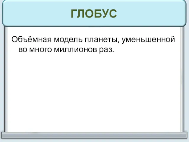 ГЛОБУС Объёмная модель планеты, уменьшенной во много миллионов раз.