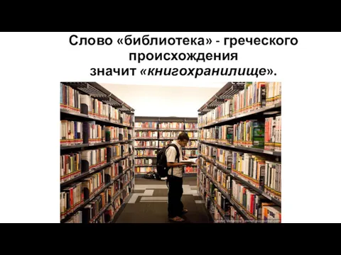 Слово «библиотека» - греческого происхождения значит «книгохранилище».