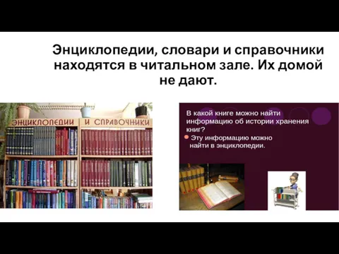 Энциклопедии, словари и справочники находятся в читальном зале. Их домой не дают.