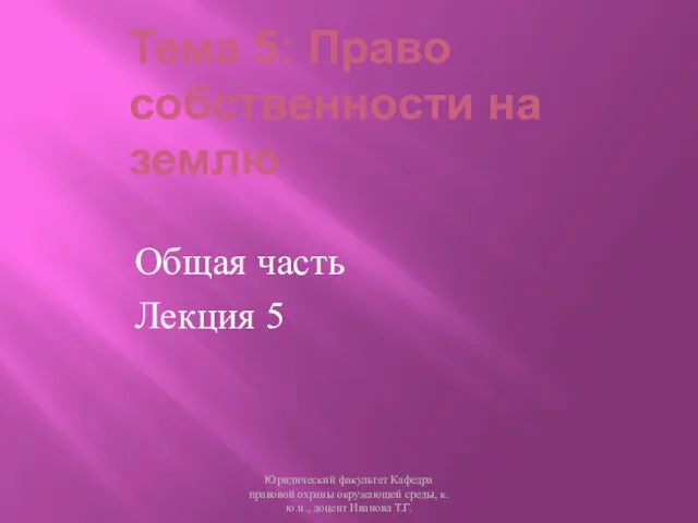 Тема 5: Право собственности на землю Общая часть Лекция 5 Юридический факультет Кафедра