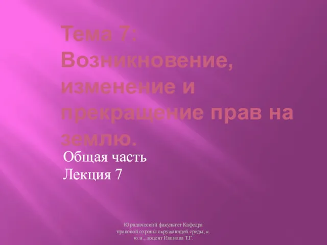 Тема 7: Возникновение, изменение и прекращение прав на землю. Общая часть Лекция 7