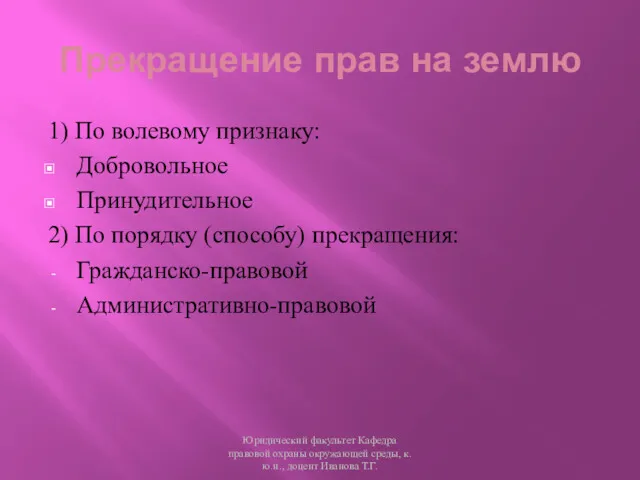 1) По волевому признаку: Добровольное Принудительное 2) По порядку (способу) прекращения: Гражданско-правовой Административно-правовой