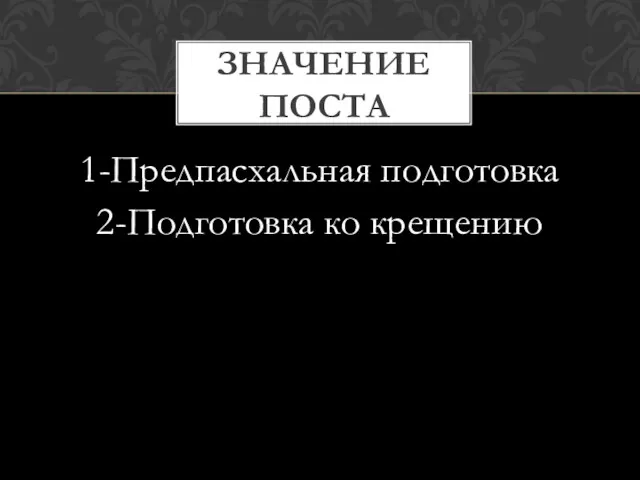 1-Предпасхальная подготовка 2-Подготовка ко крещению ЗНАЧЕНИЕ ПОСТА