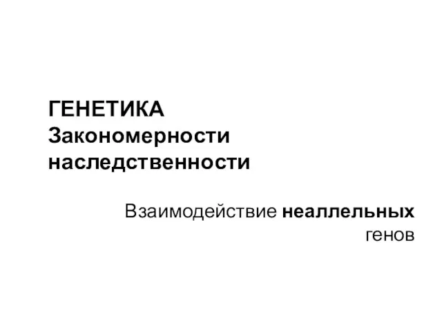 Генетика. Закономерности наследственности. Взаимодействие неаллельных генов