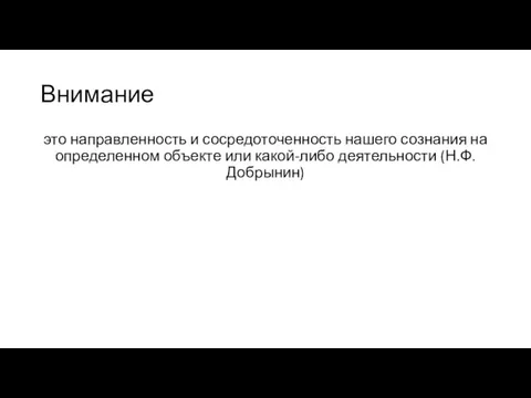 Внимание это направленность и сосредоточенность нашего сознания на определенном объекте или какой-либо деятельности (Н.Ф. Добрынин)