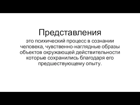 Представления это психический процесс в сознании человека, чувственно-наглядные образы объектов