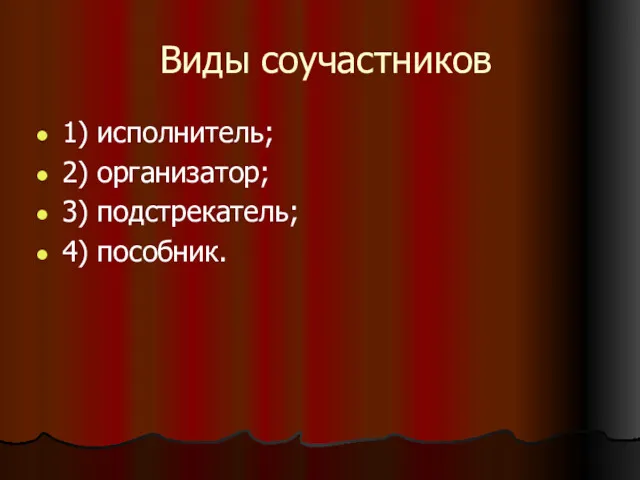 Виды соучастников 1) исполнитель; 2) организатор; 3) подстрекатель; 4) пособник.