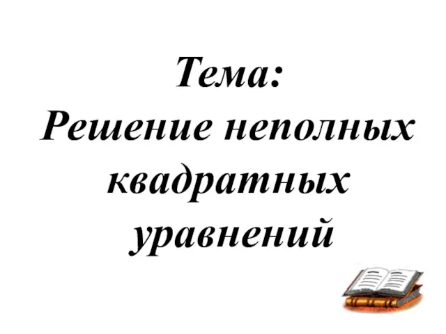 Тема: Решение неполных квадратных уравнений