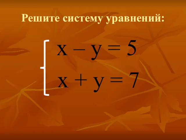 Решите систему уравнений: х – у = 5 х + у = 7