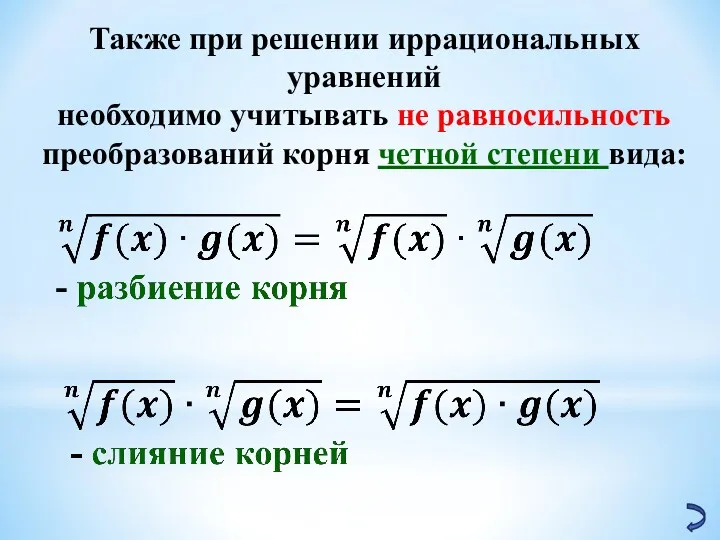 Также при решении иррациональных уравнений необходимо учитывать не равносильность преобразований корня четной степени вида: