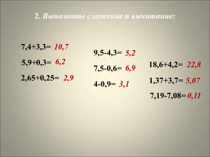 2. Выполните сложение и вычитание: 10,7 7,4+3,3= 5,9+0,3= 6,2 2,65+0,25= 2,9 9,5-4,3= 0,11