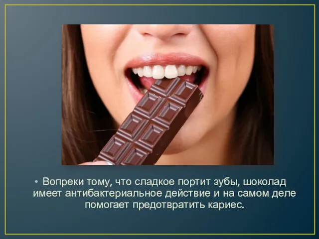 Вопреки тому, что сладкое портит зубы, шоколад имеет антибактериальное действие и на самом