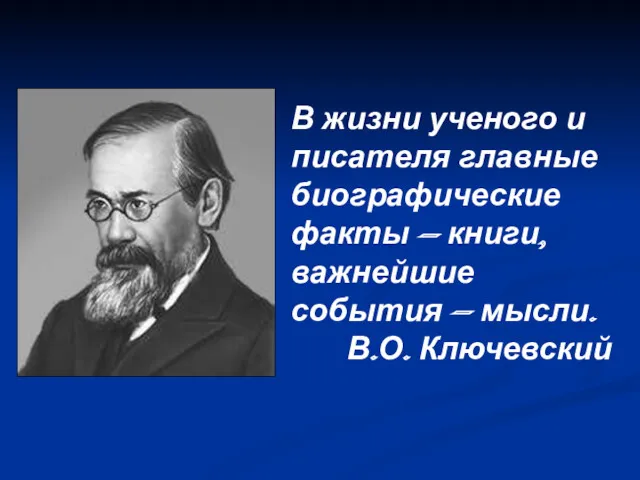 В жизни ученого и писателя главные биографические факты — книги, важнейшие события — мысли. В.О. Ключевский