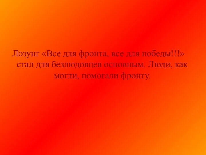 Лозунг «Все для фронта, все для победы!!!» стал для безлюдовцев основным. Люди, как могли, помогали фронту.