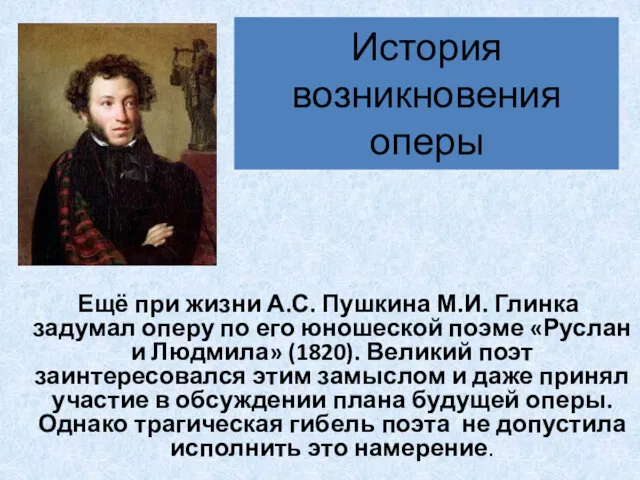 История возникновения оперы Ещё при жизни А.С. Пушкина М.И. Глинка задумал оперу по
