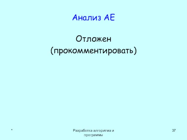 Анализ АЕ Отложен (прокомментировать) * Разработка алгоритма и программы