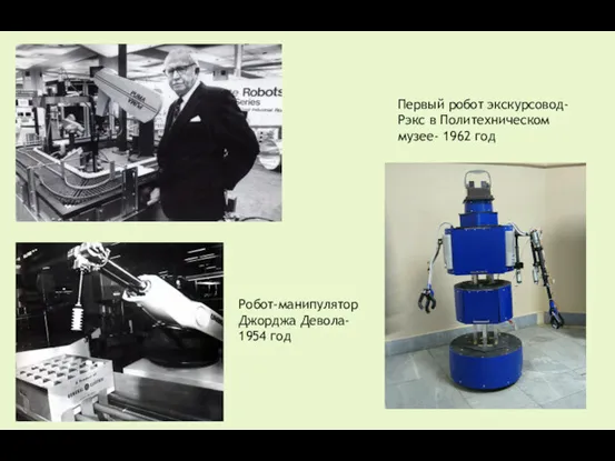 Первый робот экскурсовод-Рэкс в Политехническом музее- 1962 год Робот-манипулятор Джорджа Девола- 1954 год