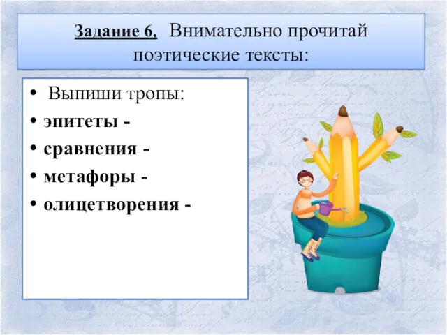 Задание 6. Внимательно прочитай поэтические тексты: Выпиши тропы: эпитеты - сравнения - метафоры - олицетворения -