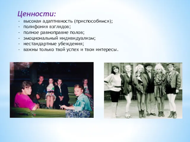 Ценности: высокая адаптивность (приспособимся); полифония взглядов; полное равноправие полов; эмоциональный индивидуализм; нестандартные убеждения;