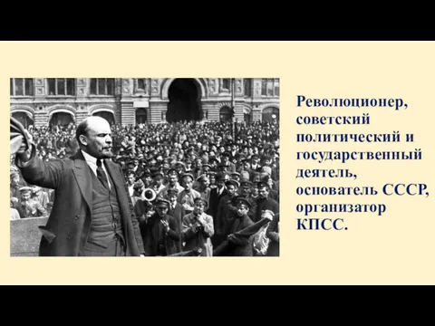 Революционер, советский политический и государственный деятель, основатель СССР, организатор КПСС.