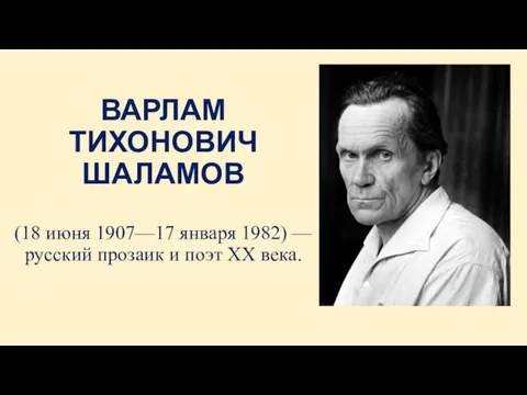 ВАРЛАМ ТИХОНОВИЧ ШАЛАМОВ (18 июня 1907—17 января 1982) — русский прозаик и поэт XX века.