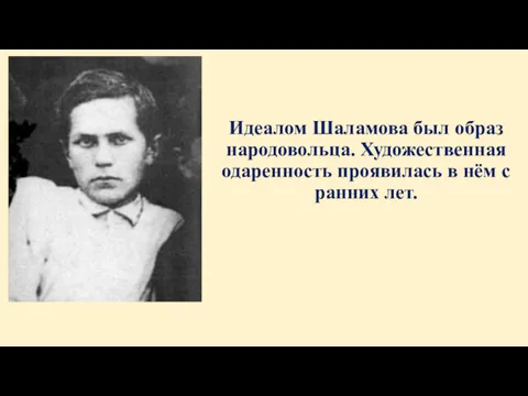 Идеалом Шаламова был образ народовольца. Художественная одаренность проявилась в нём с ранних лет.