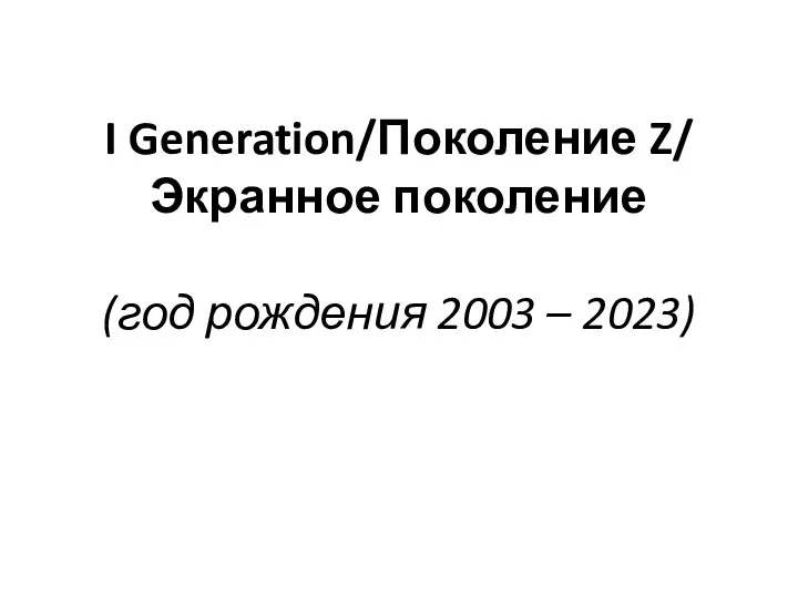 I Generation/Поколение Z/ Экранное поколение (год рождения 2003 – 2023)