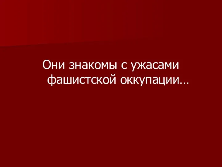 Они знакомы с ужасами фашистской оккупации…