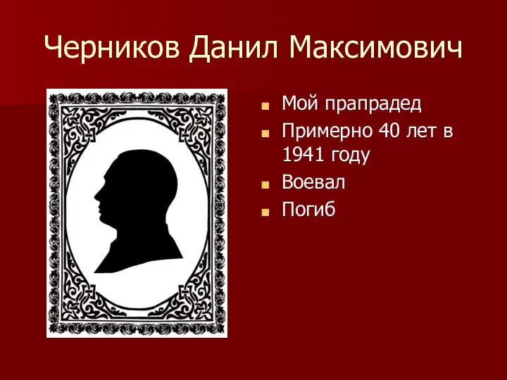 Черников Данил Максимович Мой прапрадед Примерно 40 лет в 1941 году Воевал Погиб