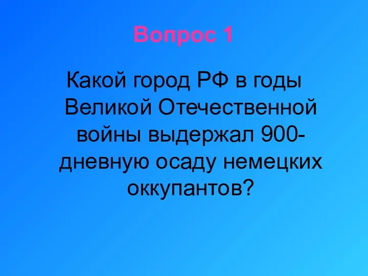 Вопрос 1 Какой город РФ в годы Великой Отечественной войны выдержал 900-дневную осаду немецких оккупантов?