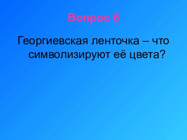 Вопрос 6 Георгиевская ленточка – что символизируют её цвета?