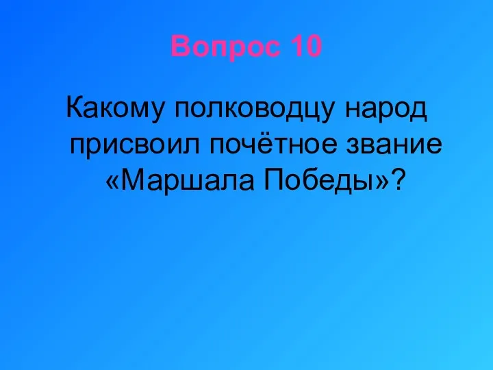 Вопрос 10 Какому полководцу народ присвоил почётное звание «Маршала Победы»?