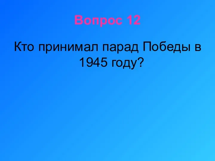 Вопрос 12 Кто принимал парад Победы в 1945 году?