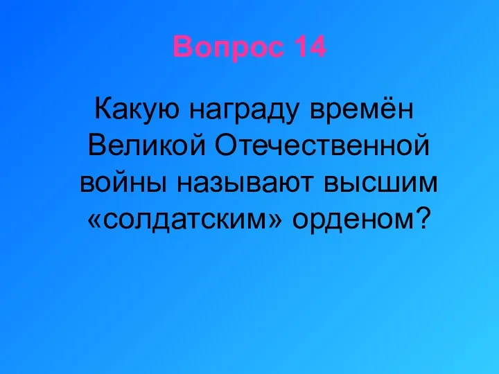 Вопрос 14 Какую награду времён Великой Отечественной войны называют высшим «солдатским» орденом?