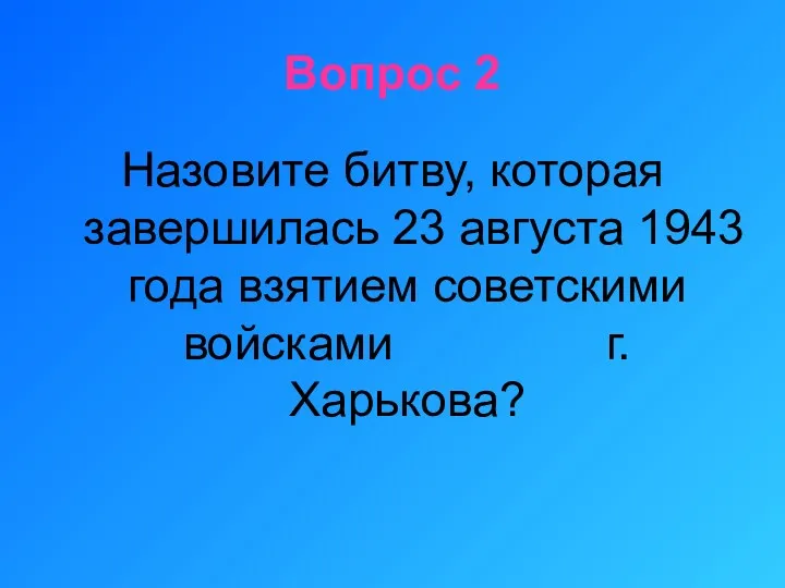 Вопрос 2 Назовите битву, которая завершилась 23 августа 1943 года взятием советскими войсками г. Харькова?