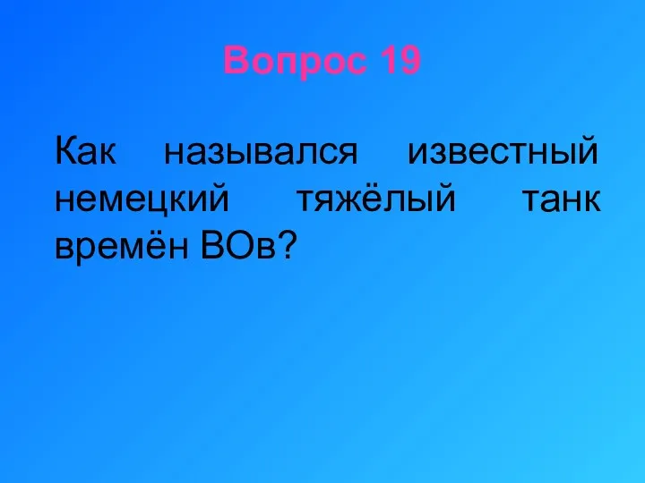 Вопрос 19 Как назывался известный немецкий тяжёлый танк времён ВОв?