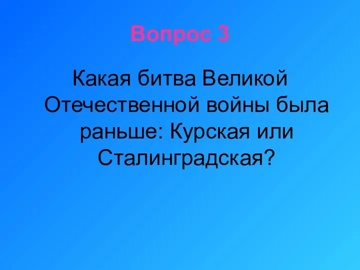 Вопрос 3 Какая битва Великой Отечественной войны была раньше: Курская или Сталинградская?