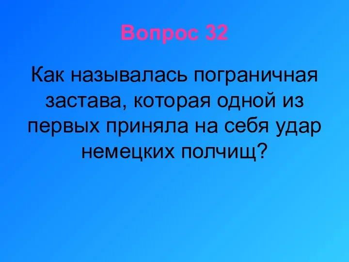 Вопрос 32 Как называлась пограничная застава, которая одной из первых приняла на себя удар немецких полчищ?