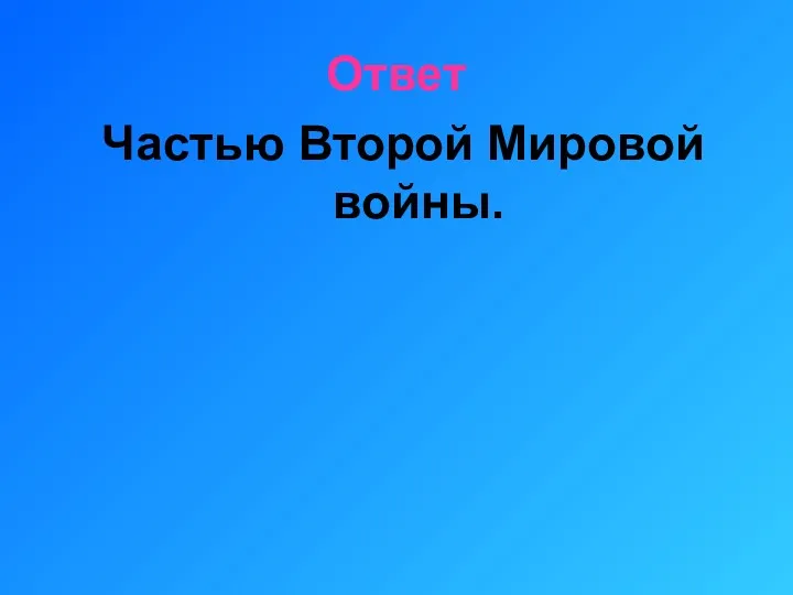 Ответ Частью Второй Мировой войны.