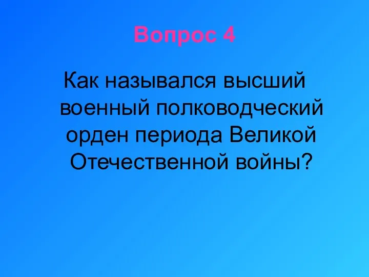 Вопрос 4 Как назывался высший военный полководческий орден периода Великой Отечественной войны?