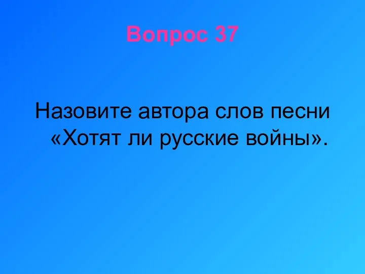 Вопрос 37 Назовите автора слов песни «Хотят ли русские войны».