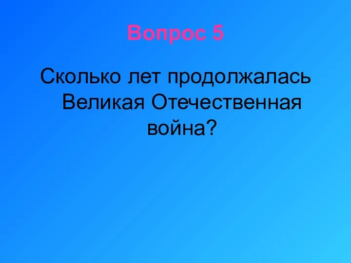 Вопрос 5 Сколько лет продолжалась Великая Отечественная война?