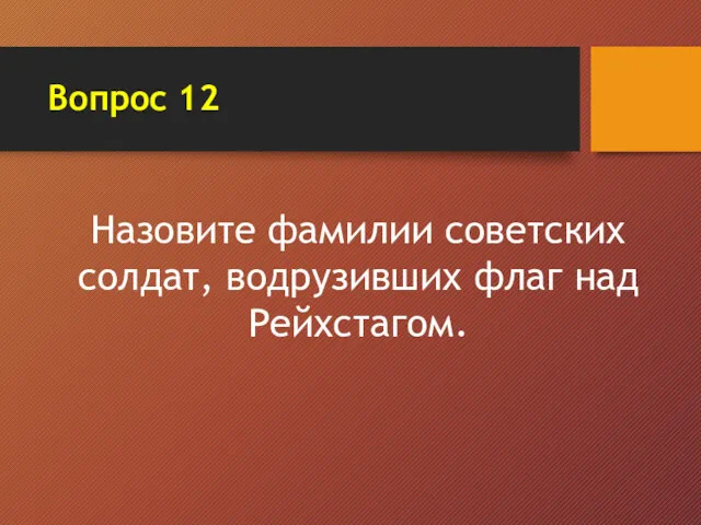 Вопрос 12 Назовите фамилии советских солдат, водрузивших флаг над Рейхстагом.